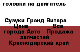 головки на двигатель H27A (Сузуки Гранд Витара) › Цена ­ 32 000 - Все города Авто » Продажа запчастей   . Краснодарский край